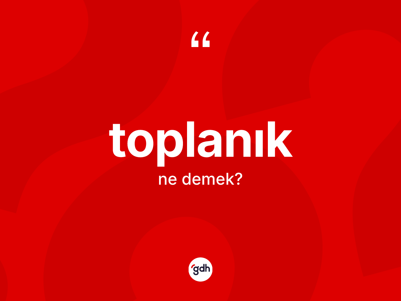 Toplanık kelimesinin sözlükteki tanımı nedir? Toplanığın TDK'ya göre anlamı nedir?