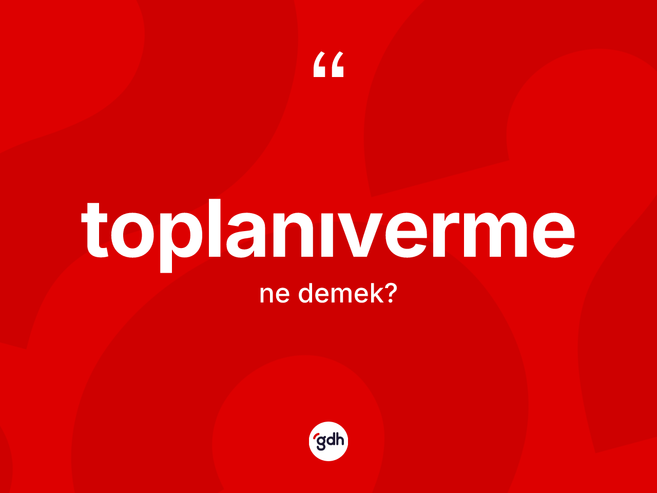 Toplanıverme ne demek? Toplanıvermenin halk arasındaki kullanımı nasıldır?