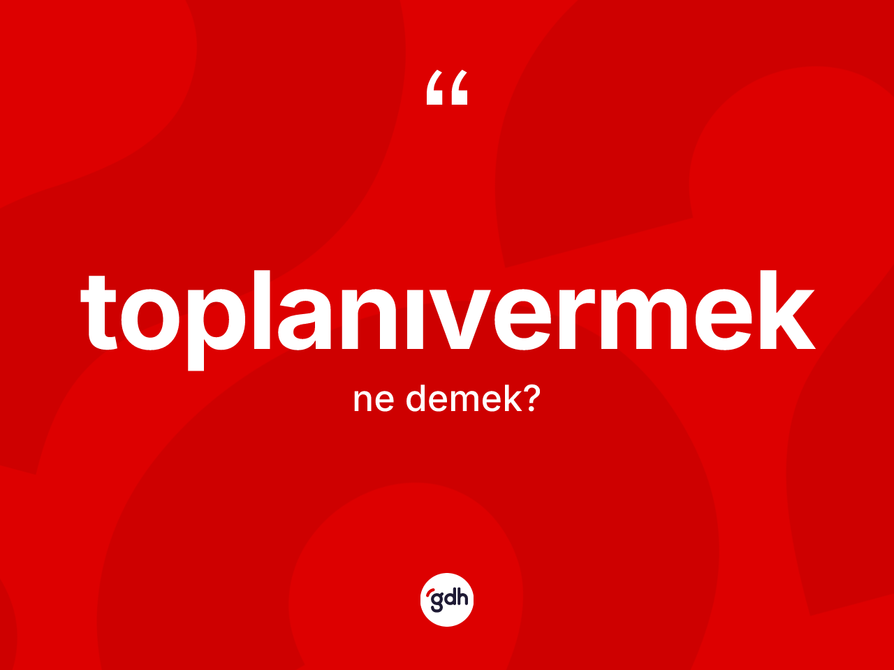 Toplanıvermek kelimesinin tanımı nedir? Toplanıvermeğin sözlükteki anlamı nedir?