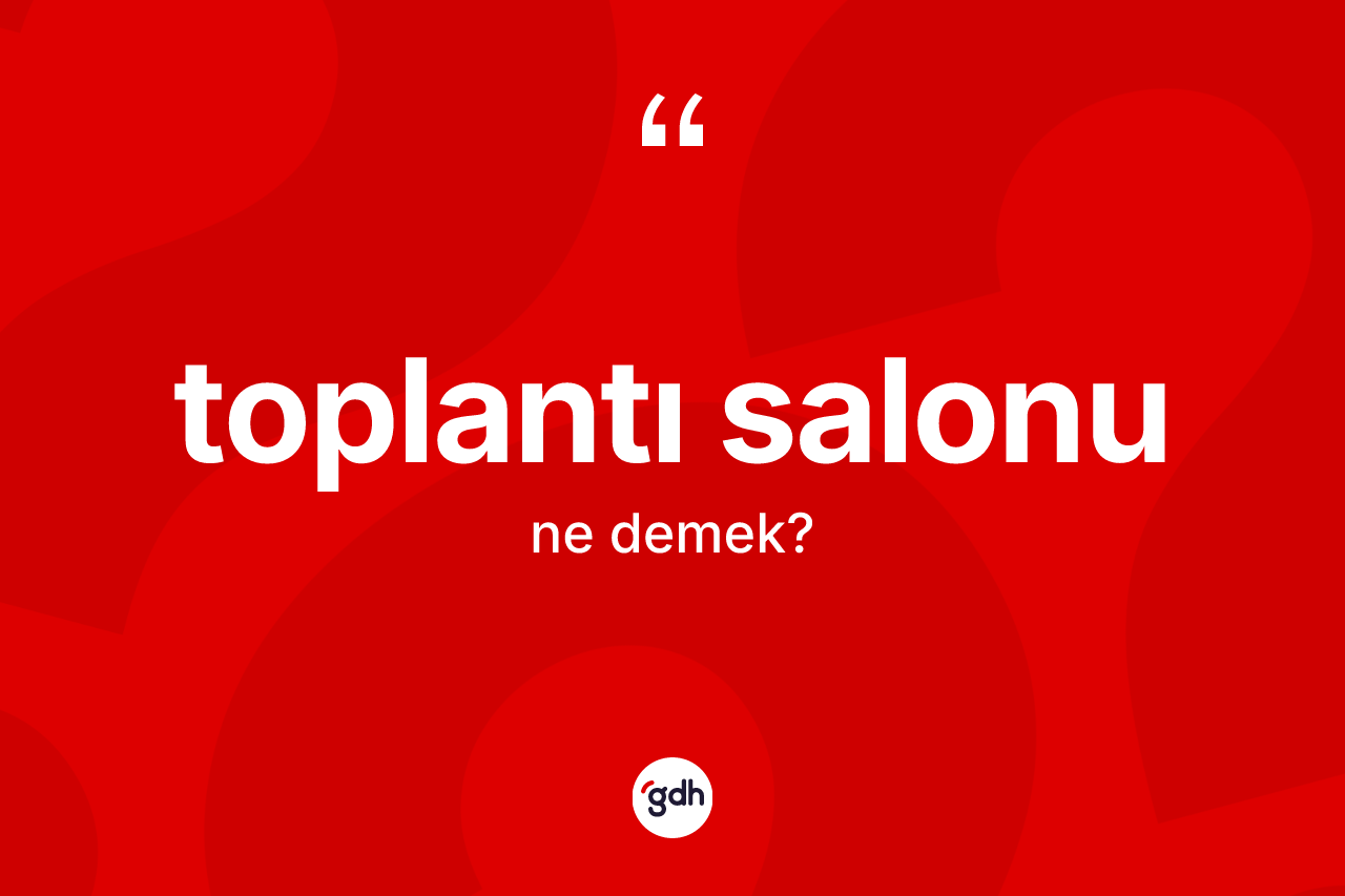 Toplantı salonu kelimesi nedir? Toplantı salonunun TDK'ya göre anlamı nedir?
