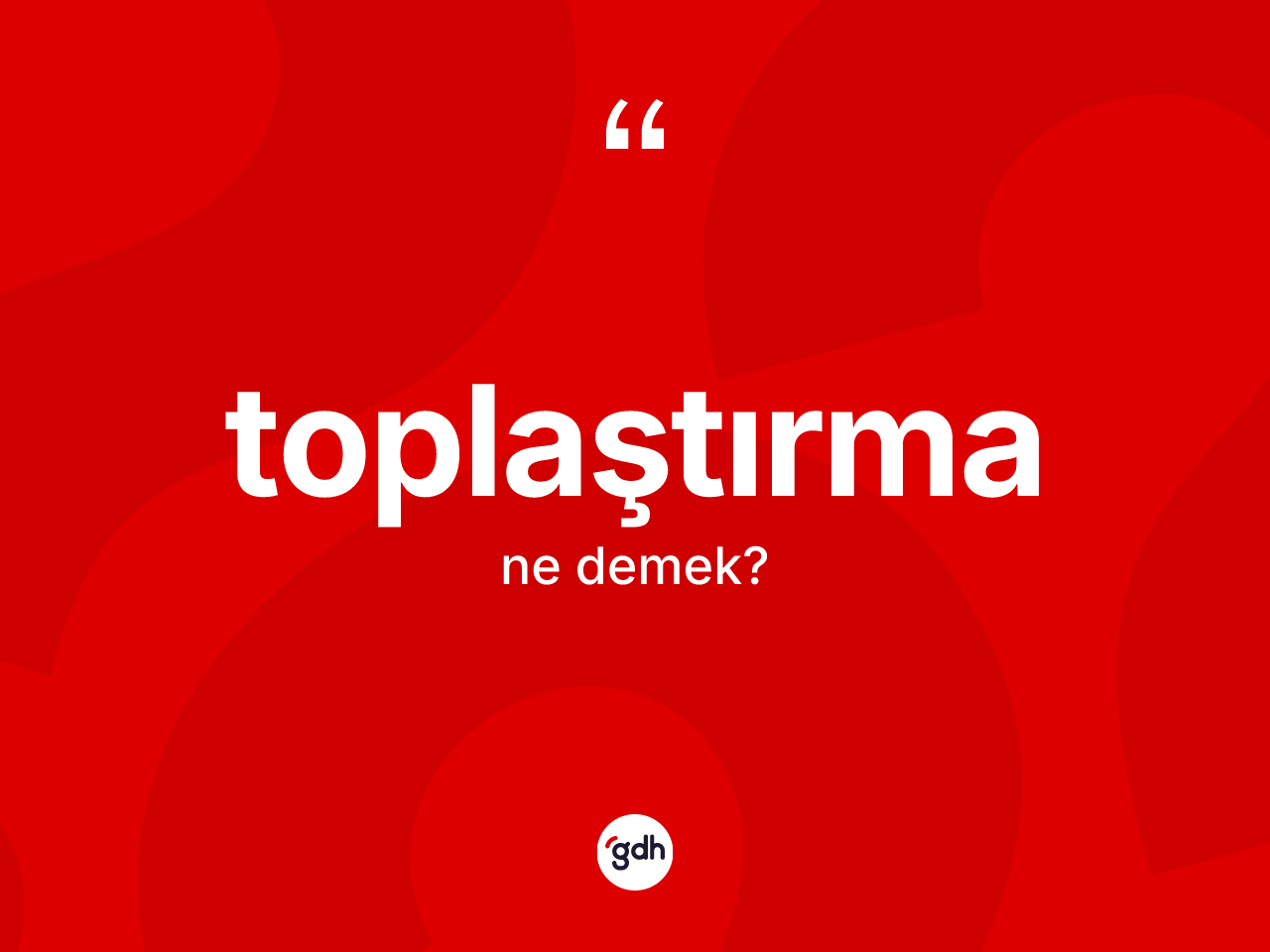 Toplaştırma kelimesinin anlamı nedir? Toplaştırmanın halk arasındaki kullanımı nasıldır?