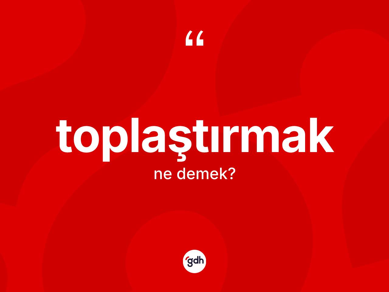 Toplaştırmak nedir? Toplaştırmağın TDK'ya göre anlamı nedir?