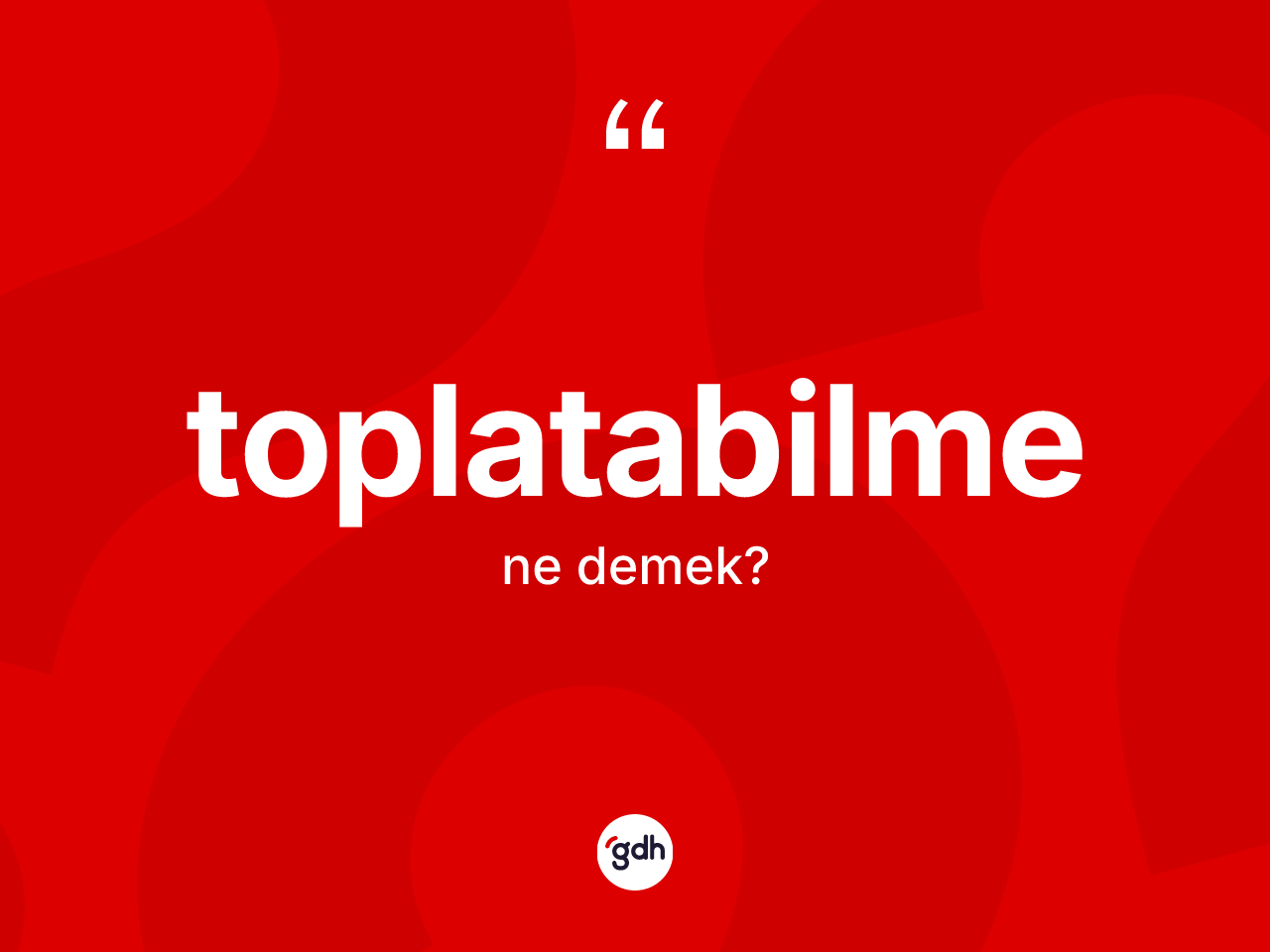 Toplatabilme ne demek? Toplatabilme kelimesinin özellikleri nelerdir?