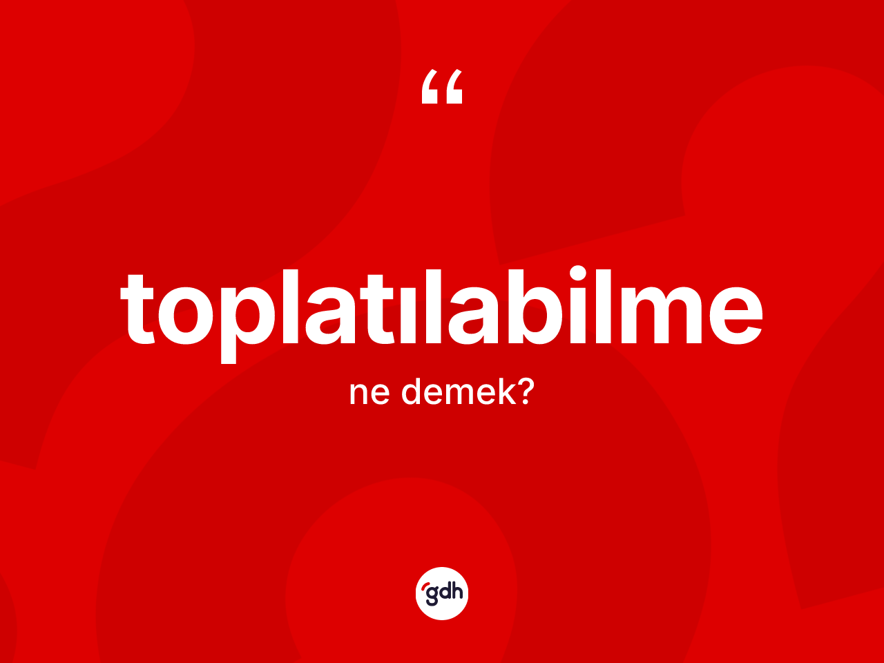 Toplatılabilme nedir? Toplatılabilme kelimesinin TDK'ya göre açıklaması nedir?