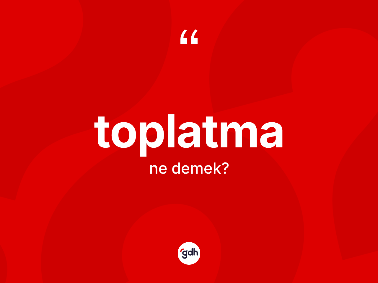 Toplatma kelimesinin sözlükteki tanımı nedir? Toplatmanın kısaca tanımı nedir?