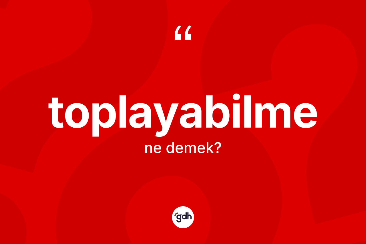 Toplayabilme kelimesi ne anlama gelir?