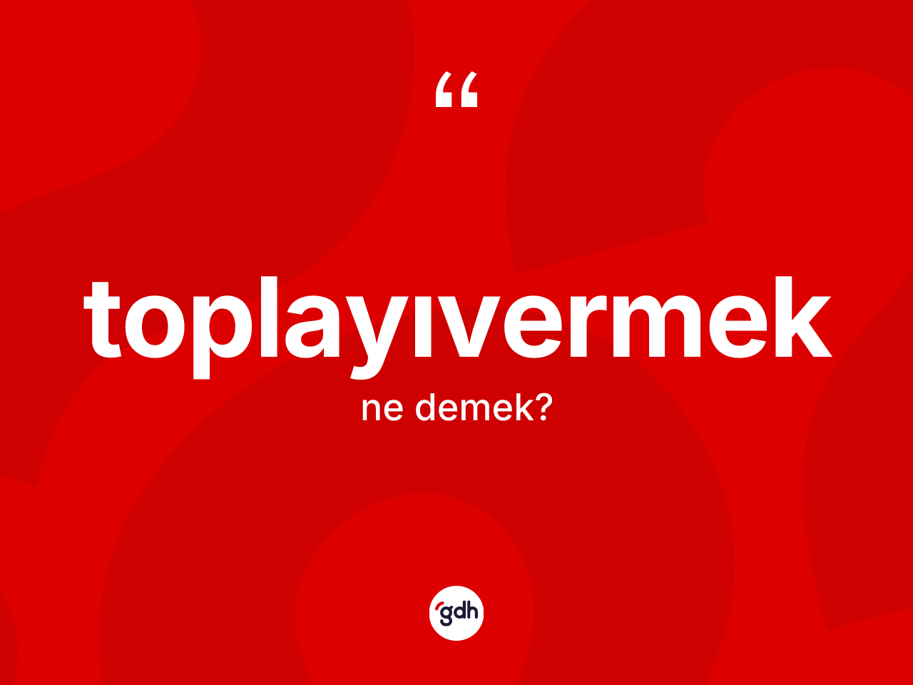 Toplayıvermek kelimesi ne anlama gelir? Toplayıvermeğin TDK'ya göre anlamı nedir?