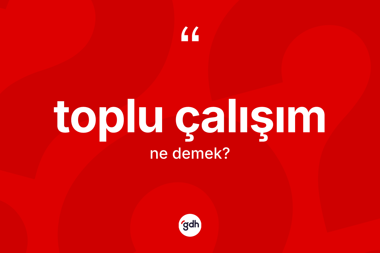 Toplu çalışım kelimesinin sözlükteki tanımı nedir? Toplu çalışım kelimesinin kaç farklı anlamı var?