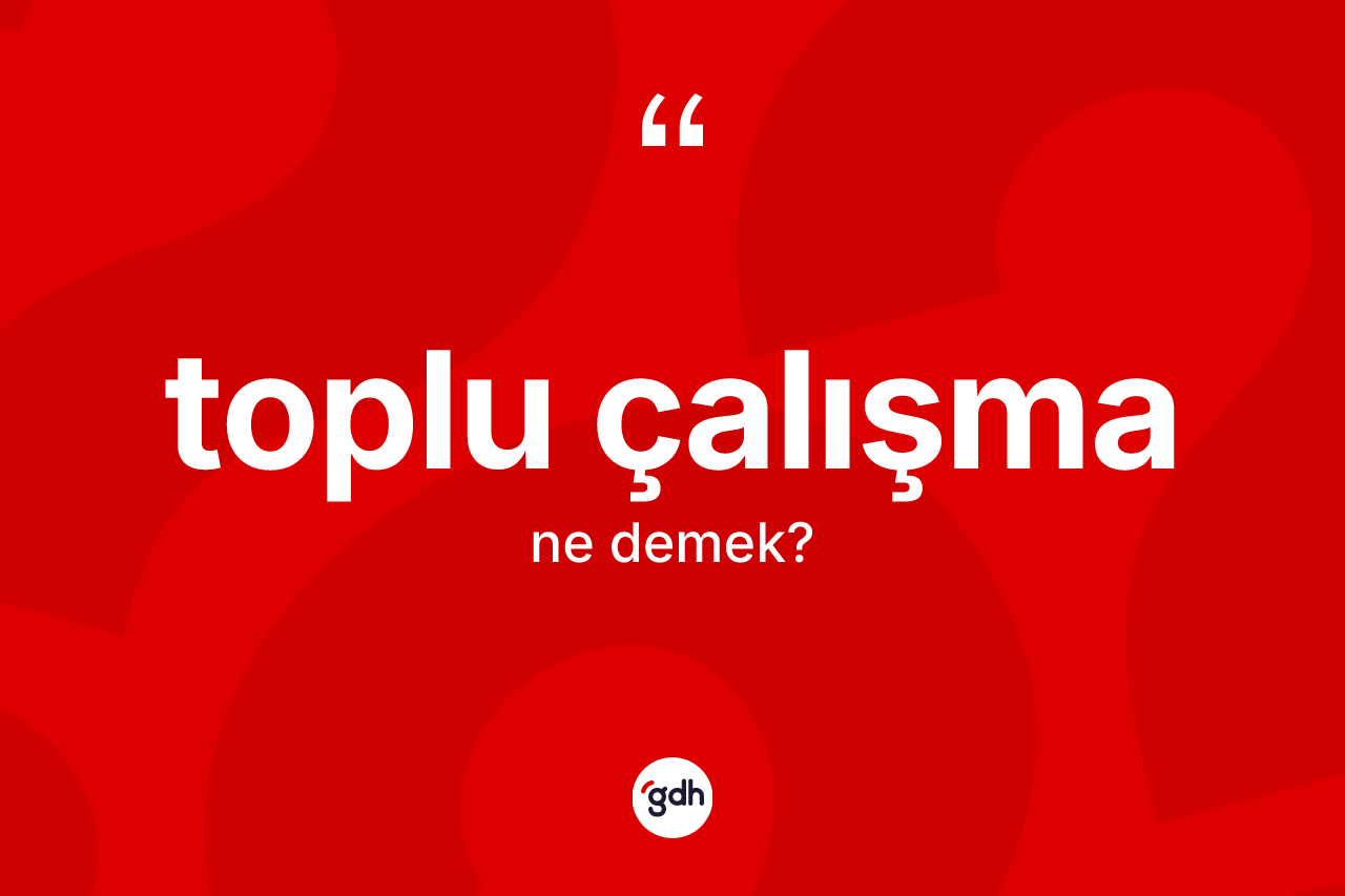 Toplu çalışma kelimesinin sözlükteki tanımı nedir? Toplu çalışmanın TDK'ya göre anlamı nedir?