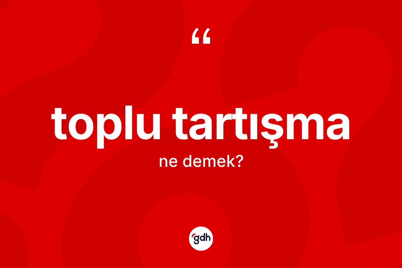 Toplu tartışma kelimesinin sözlükteki tanımı nedir? Toplu tartışmanın kısaca tanımı nedir?