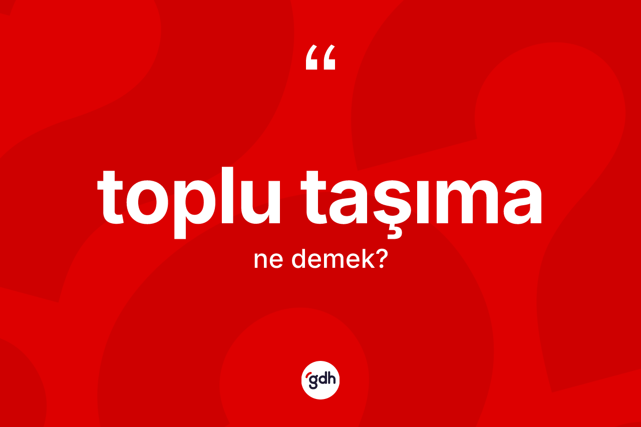 Toplu taşıma nedir? Toplu taşımanın TDK'ya göre anlamı nedir?