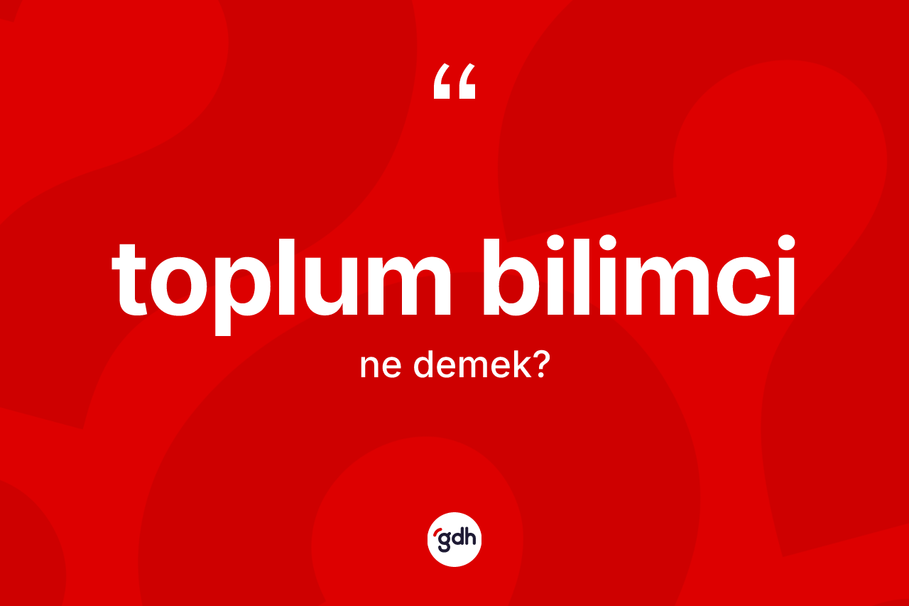 Toplum bilimci kelimesinin tanımı nedir? Toplum bilimcinin halk arasındaki kullanımı nasıldır?