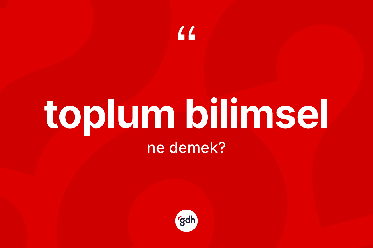 Toplum bilimsel kelimesinin anlamı nedir?