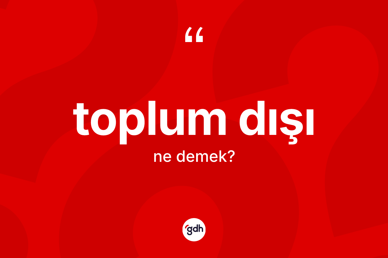 Toplum dışı kelimesi ne anlama gelir? Toplum dışının sözlükteki anlamı nedir?