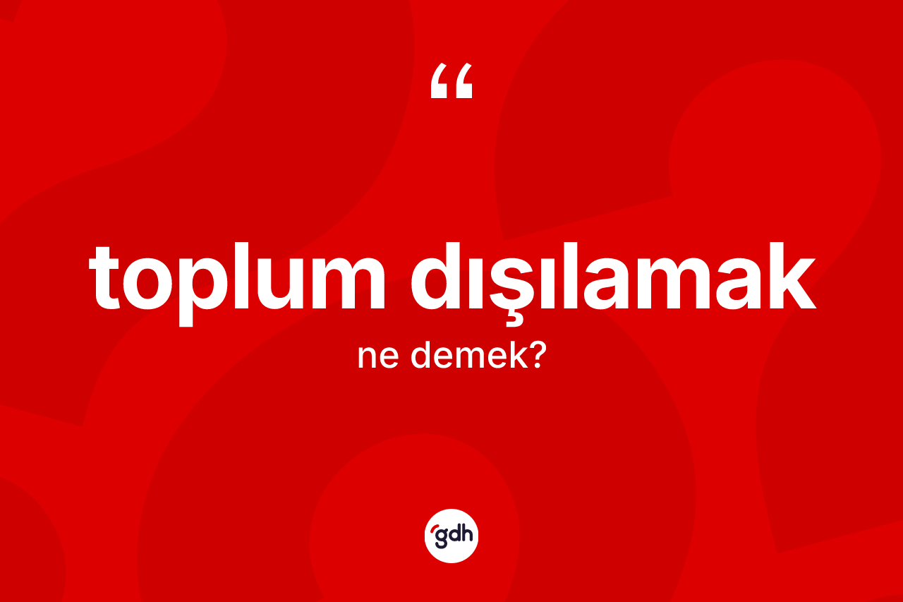 Toplum dışılamak ifadesinin kısaca tanımı nedir? Toplum dışılamak ifadesi nerede kullanılır?