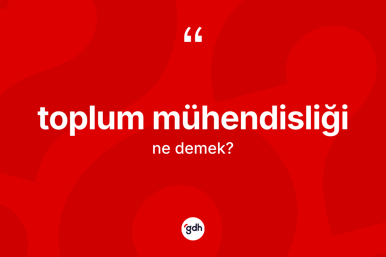 Toplum mühendisliği kelimesinin anlamı nedir? Toplum mühendisliğinin kısaca tanımı nedir?