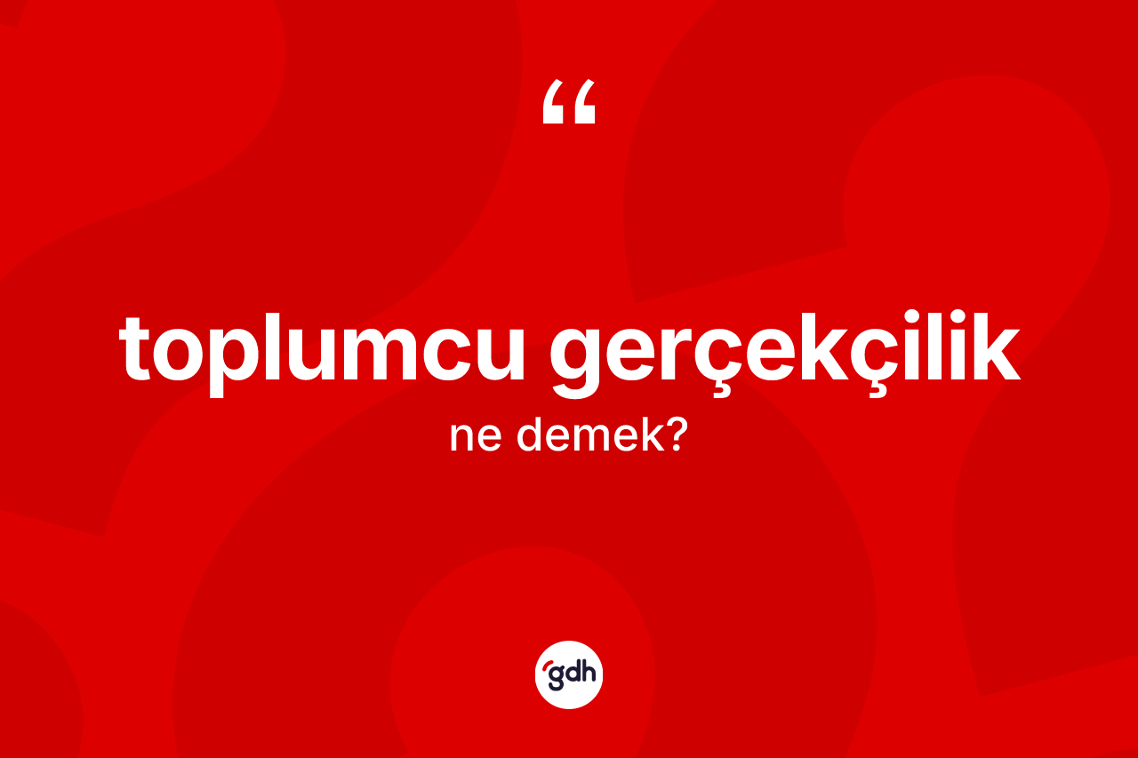 Toplumcu gerçekçilik kelimesinin sözlükteki tanımı nedir?