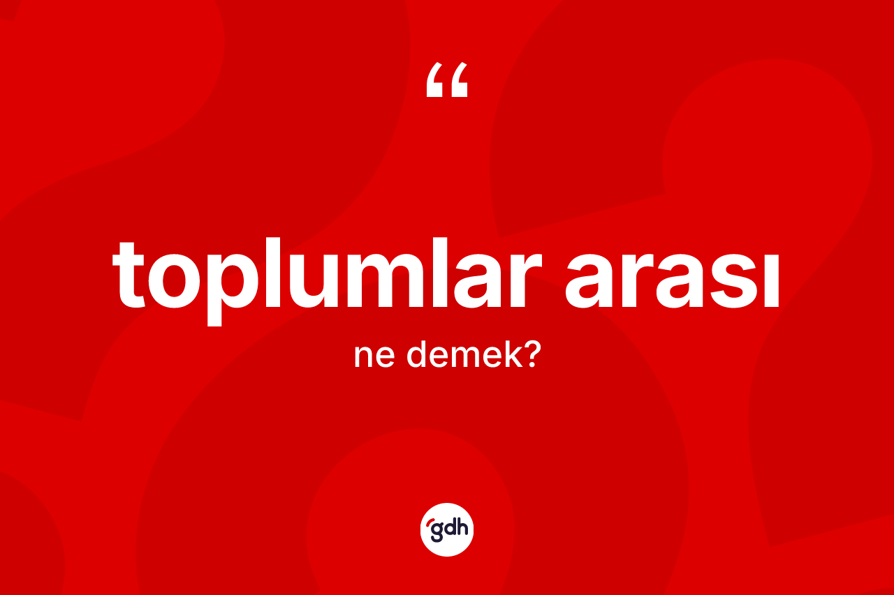 Toplumlar arası kelimesinin anlamı nedir? Toplumlar arası kelimesinin TDK'ya göre açıklaması nedir?