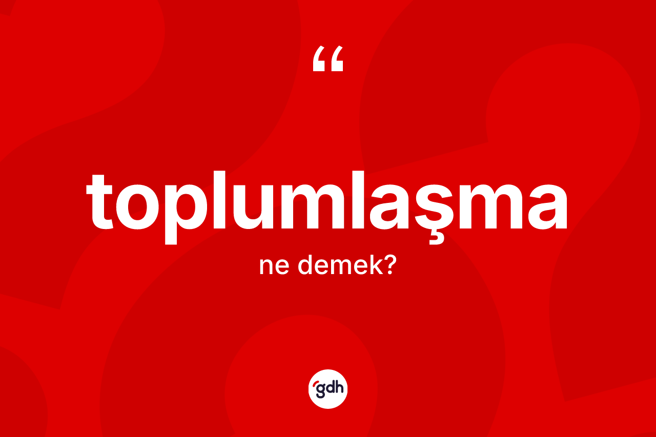 Toplumlaşma kelimesi ne anlama gelir? Toplumlaşmanın kısaca tanımı nedir?