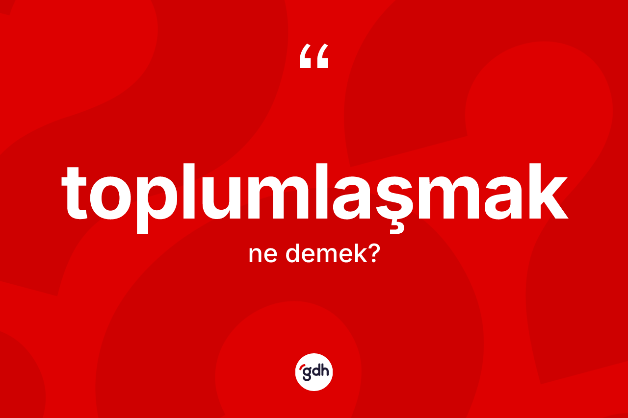 Toplumlaşmak kelimesinin anlamı nedir? Toplumlaşmağın TDK'ya göre anlamı nedir?