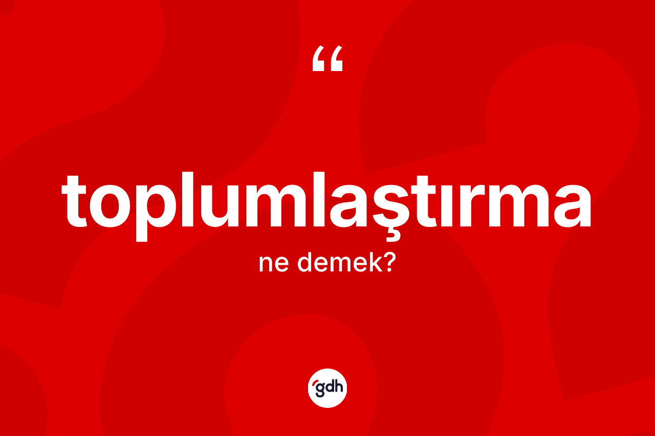 Toplumlaştırma kelimesinin sözlükteki tanımı nedir?