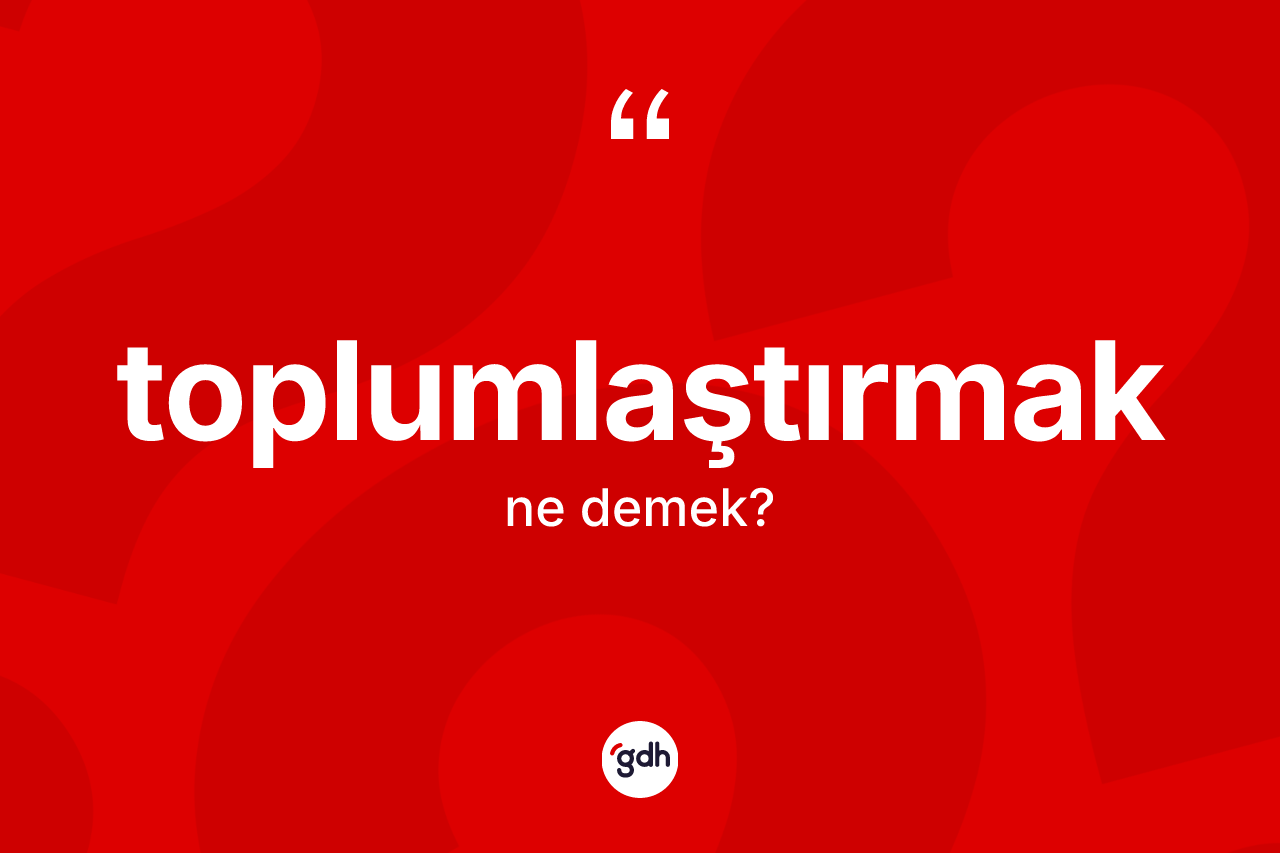 Toplumlaştırmak kelimesinin sözlükteki tanımı nedir? Toplumlaştırmak kelimesinin TDK'ya göre açıklaması nedir?