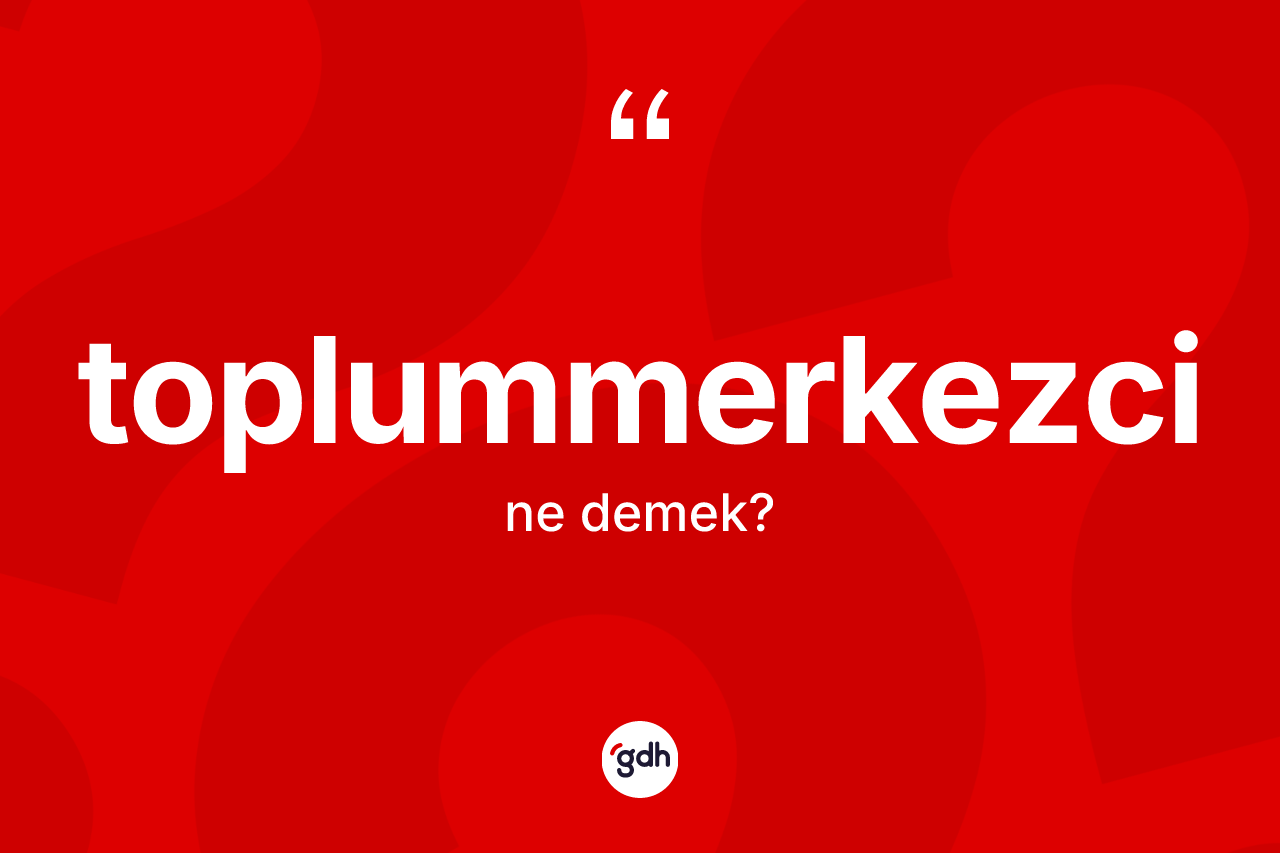 Toplummerkezci kelimesinin sözlükteki tanımı nedir?