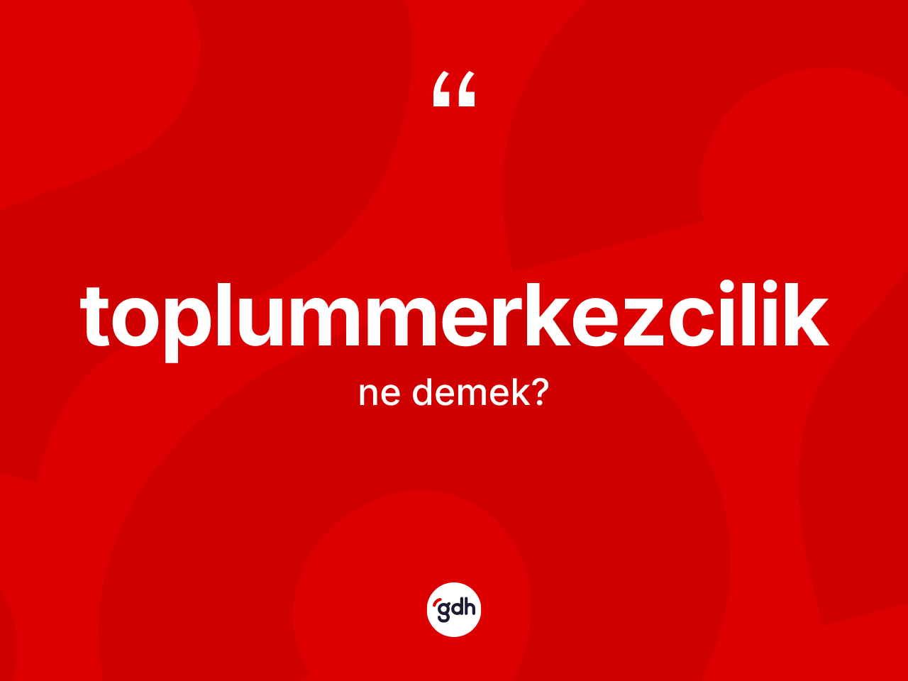 Toplummerkezcilik kelimesinin tanımı nedir? Toplummerkezcilik kelimesinin TDK'ya göre açıklaması nedir?