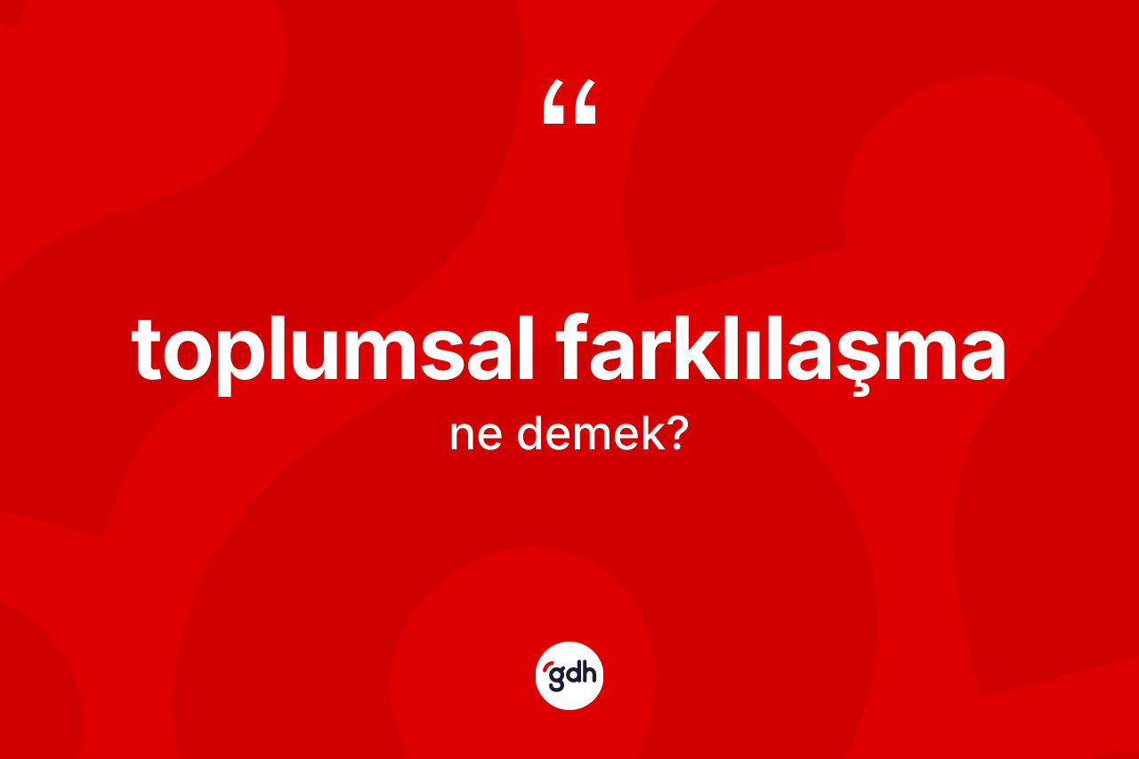 Toplumsal farklılaşma kelimesinin tanımı nedir? Toplumsal farklılaşmanın kısaca tanımı nedir?