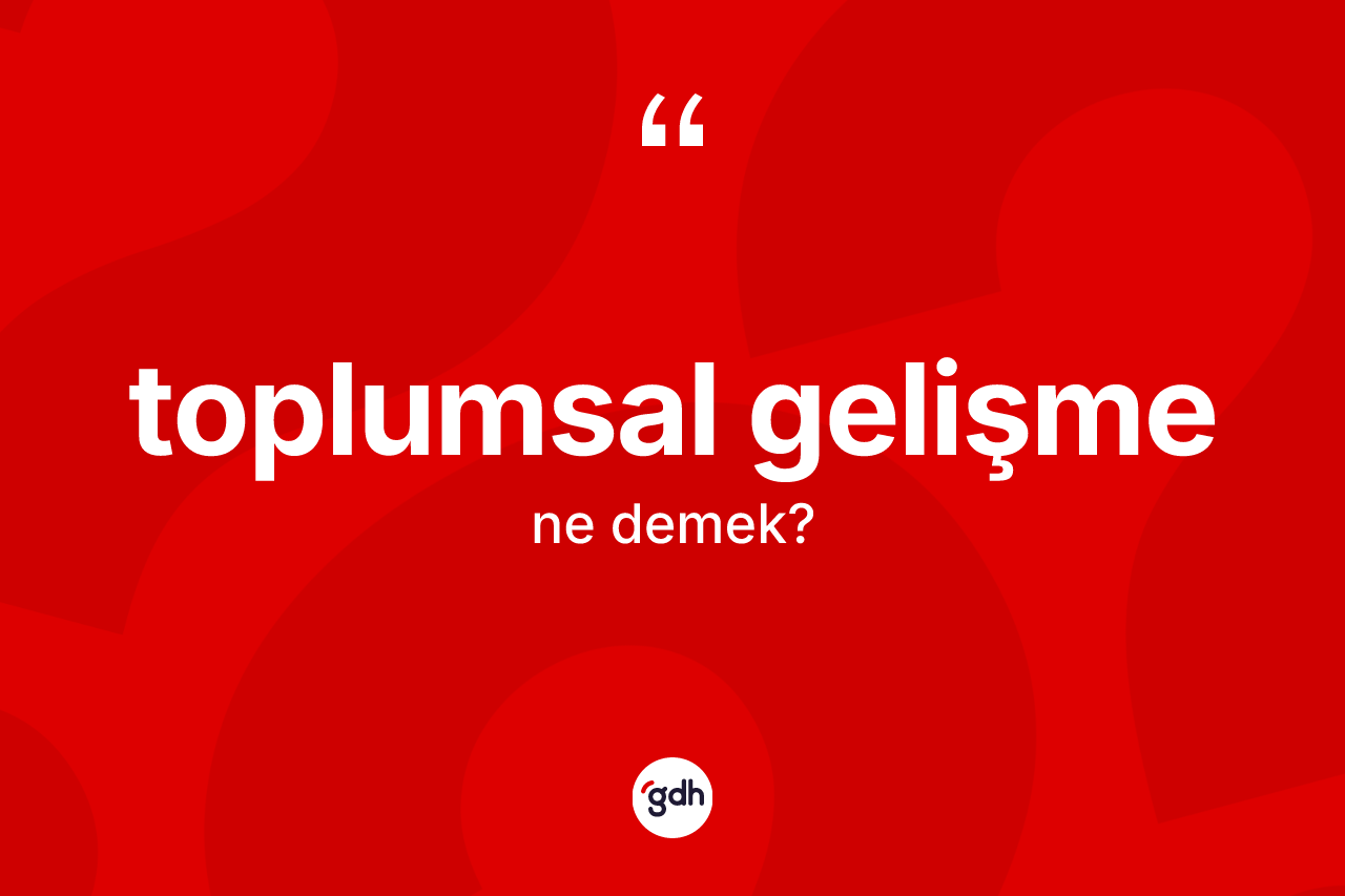 Toplumsal gelişme nedir? Toplumsal gelişmenin kısaca tanımı nedir?
