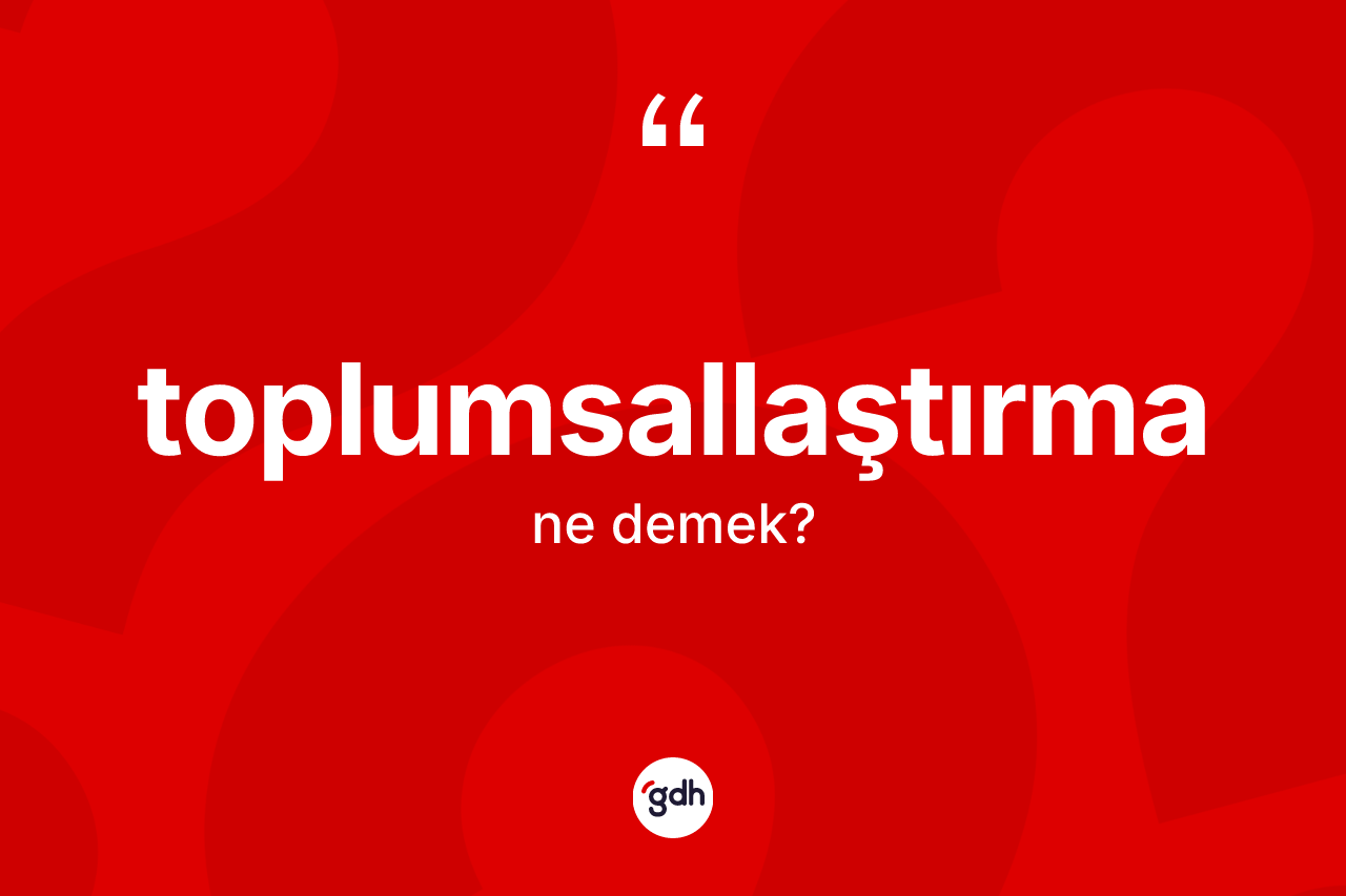 Toplumsallaştırma nedir?