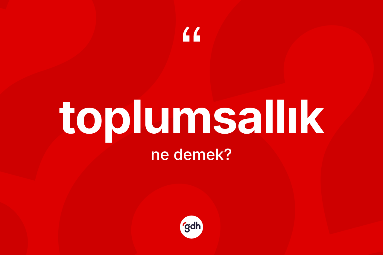 Toplumsallık kelimesinin sözlükteki tanımı nedir? Toplumsallık kelimesinin TDK anlamı nedir?
