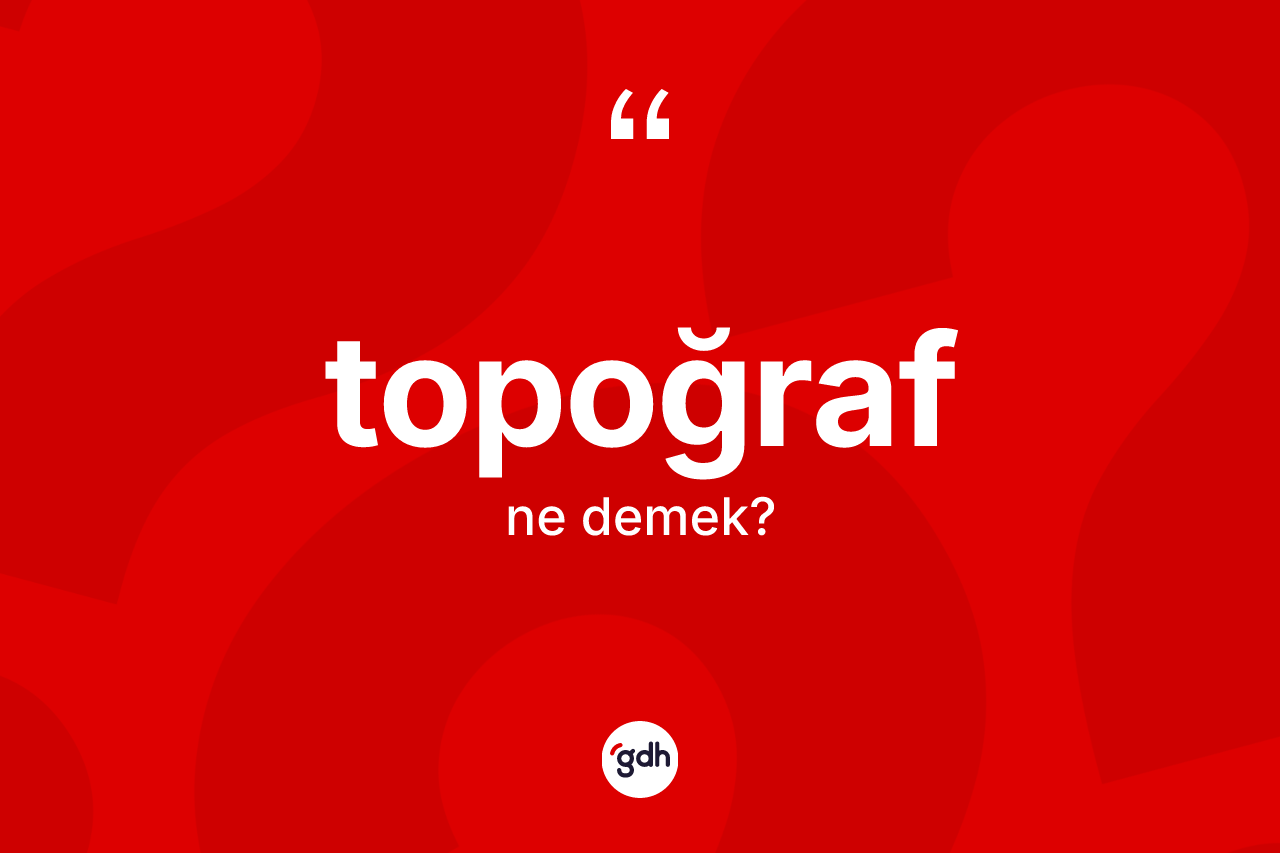 Topoğraf nedir? Topoğrafın TDK'ya göre anlamı nedir?