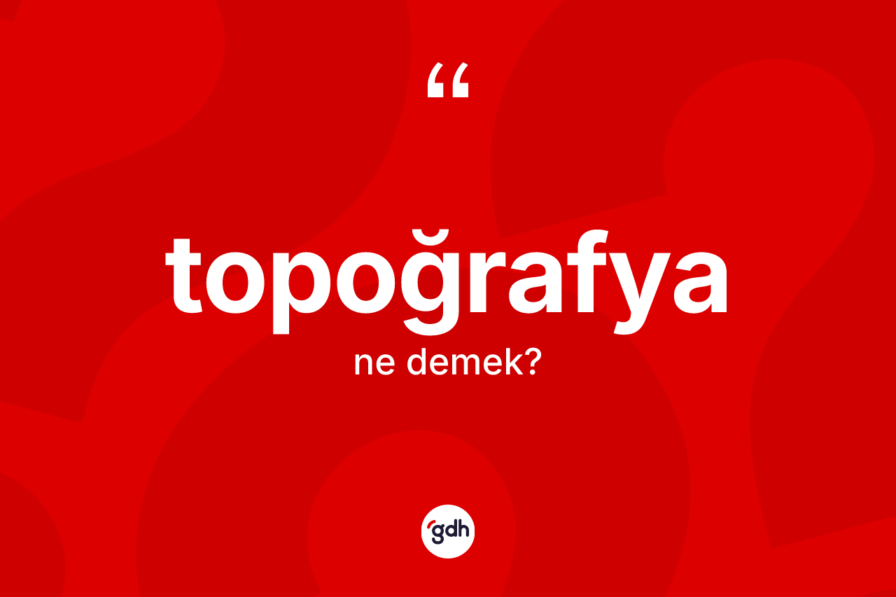 Topoğrafya ne anlama gelir?