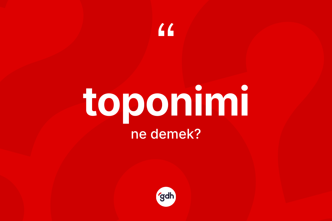 Toponimi kelimesi ne demek? Toponiminin halk arasındaki kullanımı nasıldır?
