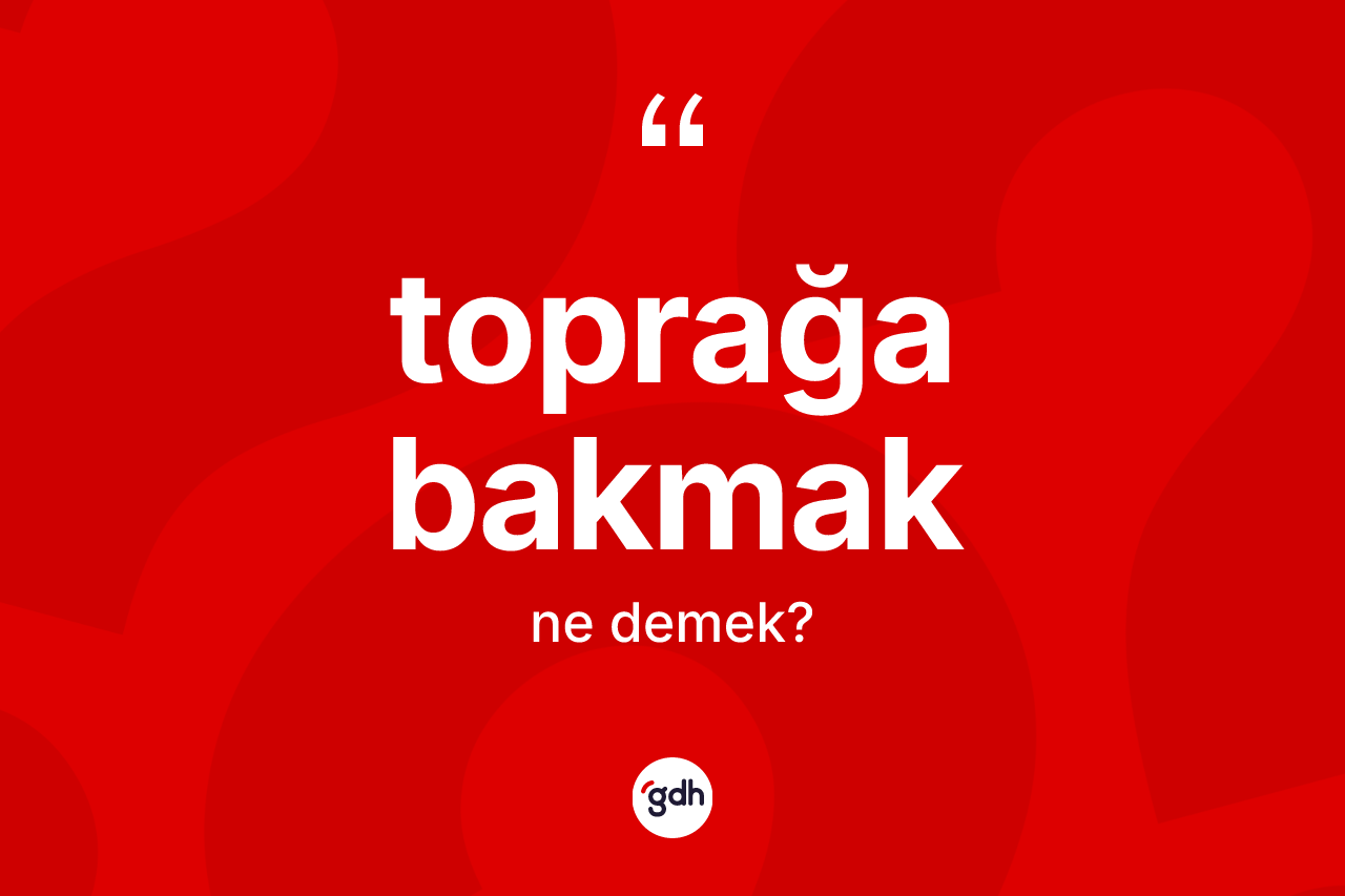 Toprağa bakmak sözü nedir?