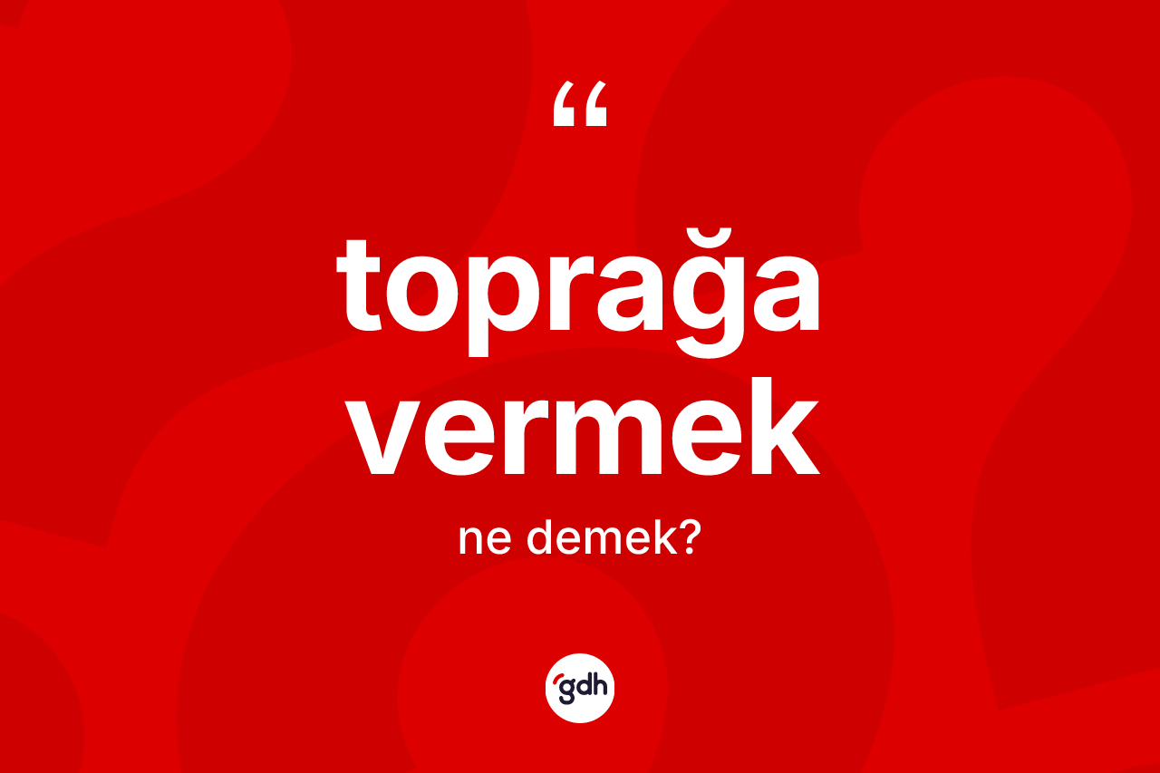 Toprağa vermek ifadesi neyi anlatır?