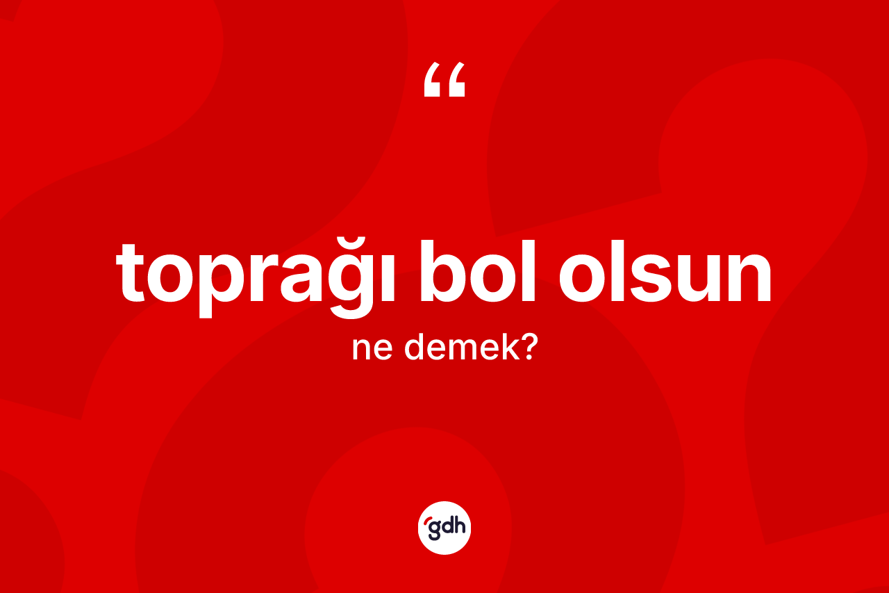 Toprağı bol olsun ifadesinin sözlükteki anlamı nedir? Toprağı bol olsun ifadesi nerede kullanılır?