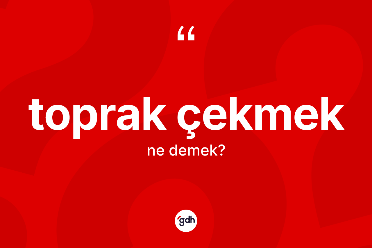 Toprak çekmek ifadesinin kısaca tanımı nedir?