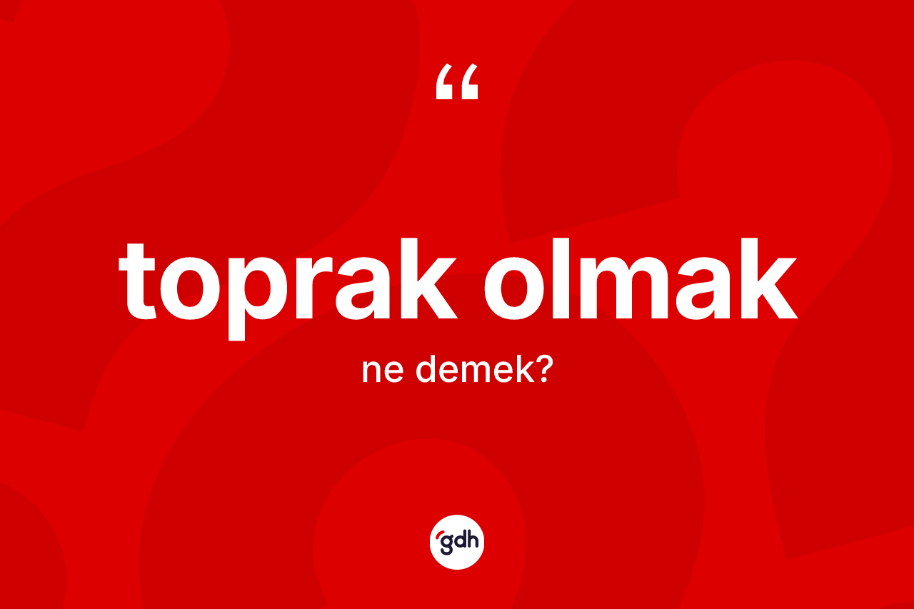 Toprak olmak ifadesinin tanımı nedir?