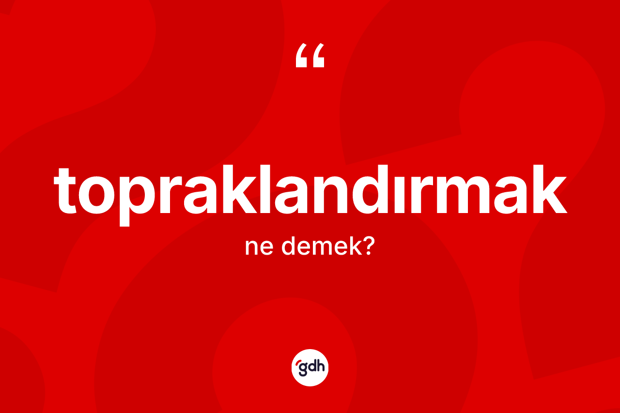 Topraklandırmak kelimesi nedir? Topraklandırmağın TDK'ya göre anlamı nedir?