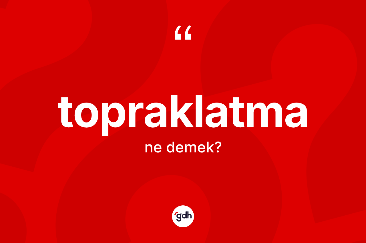 Topraklatma kelimesi ne anlama gelir?