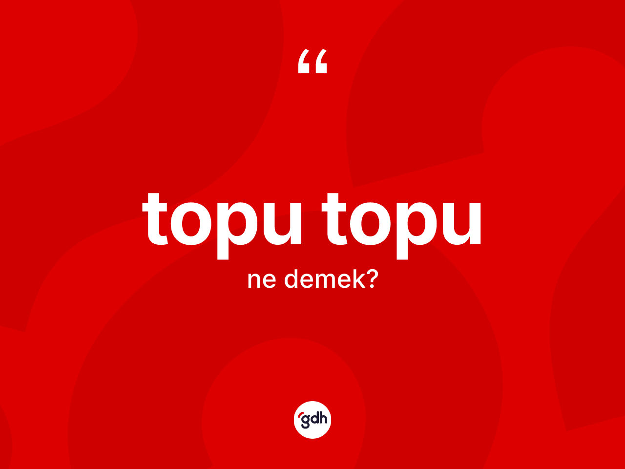 Topu topu ne anlama gelir? Topu topunun sözlükteki anlamı nedir?