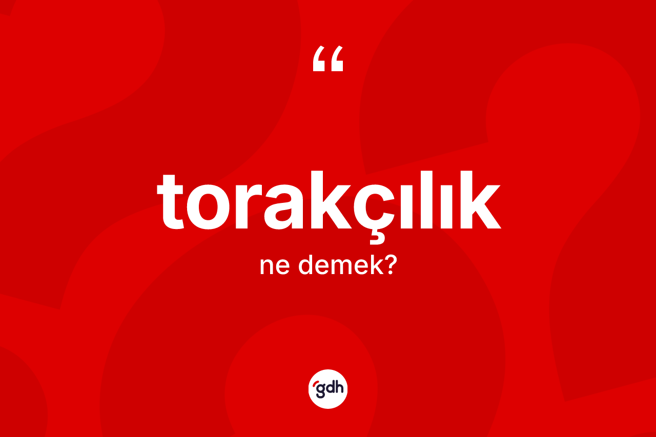 Torakçılık kelimesinin anlamı nedir? Torakçılığın halk arasındaki kullanımı nasıldır?