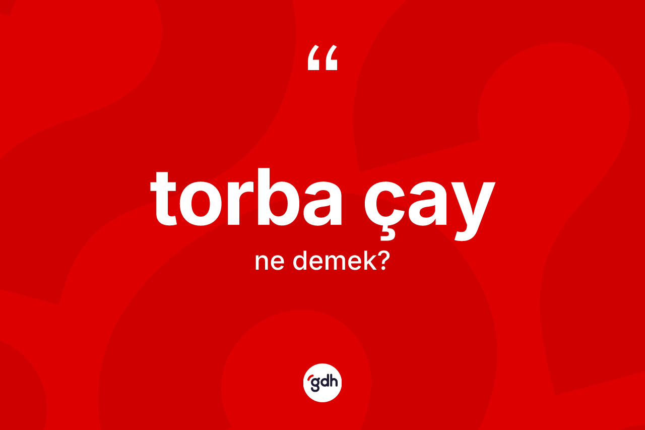 Torba çay ne anlama gelir? Torba çayın TDK'ya göre anlamı nedir?