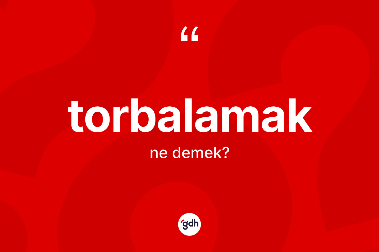 Torbalamak ne anlama gelir? Torbalamak kelimesinin TDK'ya göre açıklaması nedir?