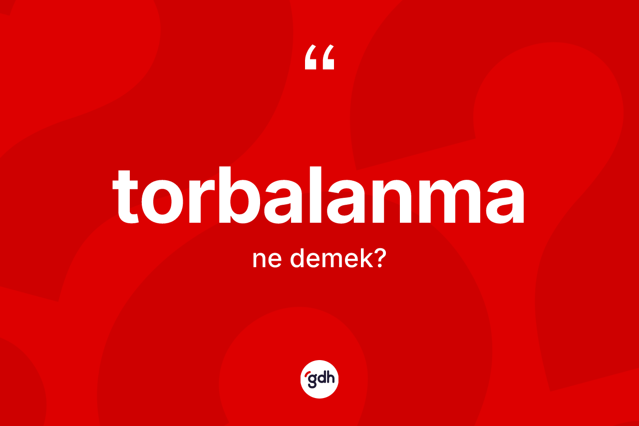Torbalanma kelimesinin anlamı nedir? Torbalanmanın halk arasındaki kullanımı nasıldır?