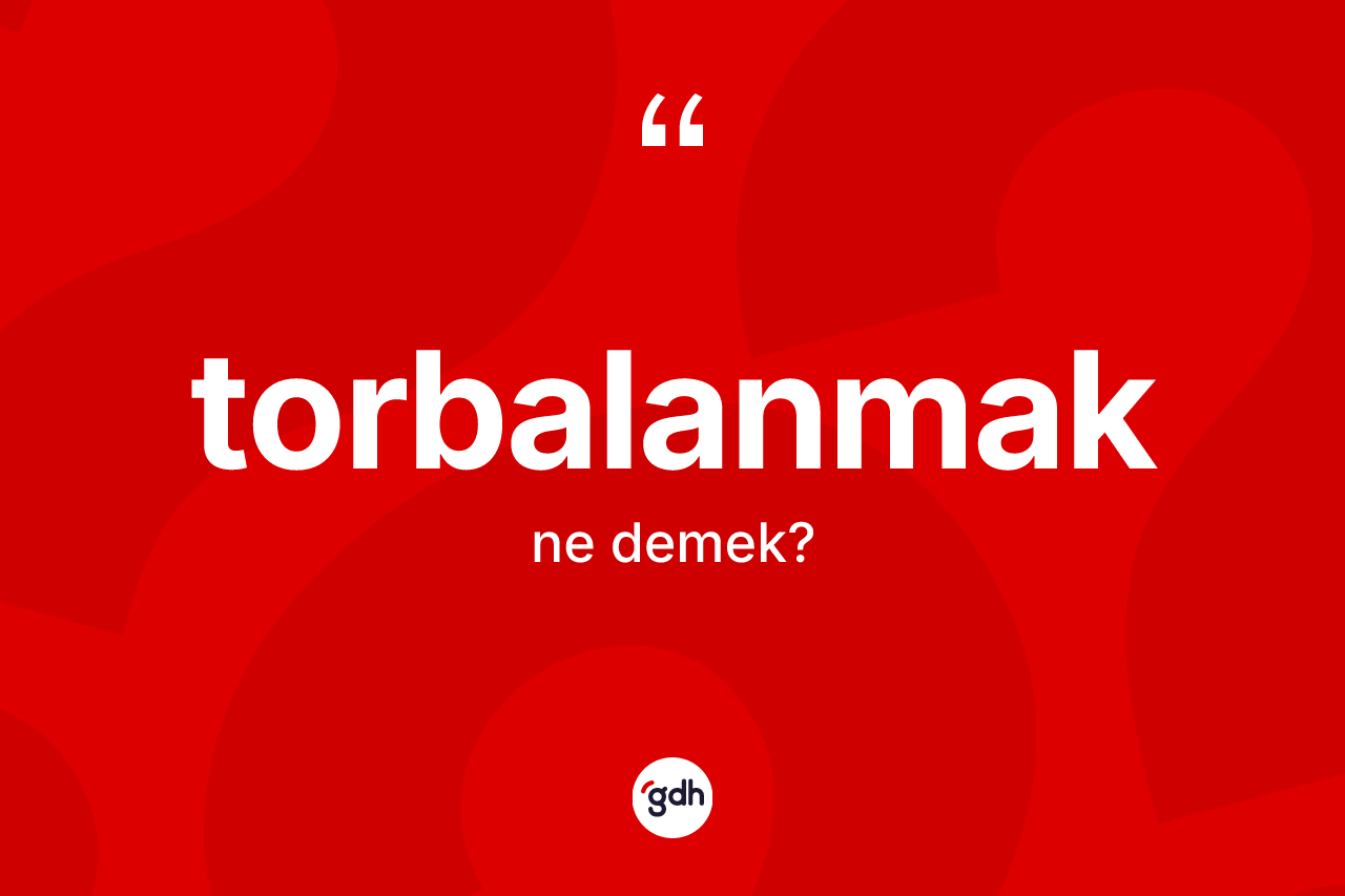 Torbalanmak kelimesi ne demek?