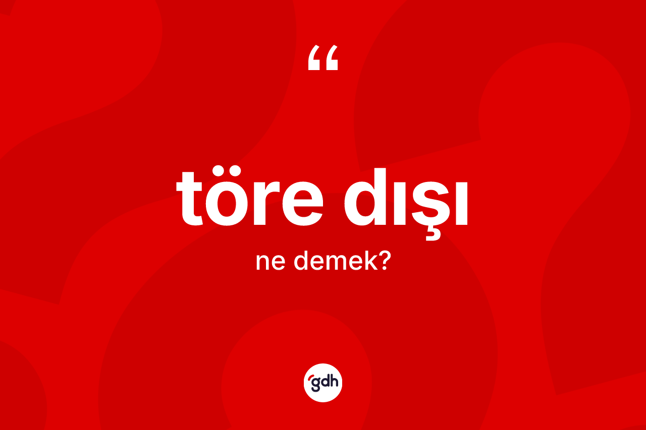Töre dışı kelimesinin tanımı nedir? Töre dışının sözlükteki anlamı nedir?