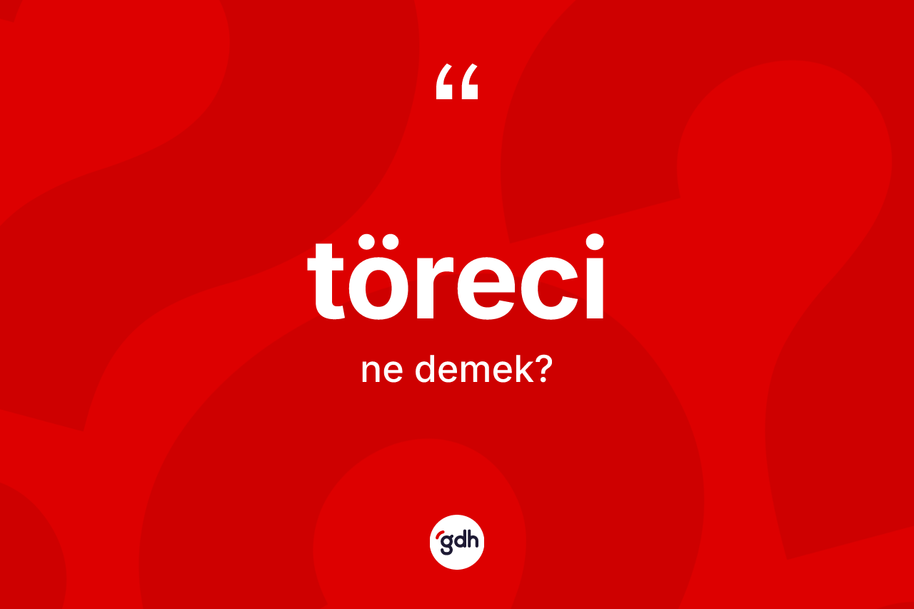 Töreci kelimesinin anlamı nedir? Törecinin TDK'ya göre anlamı nedir?